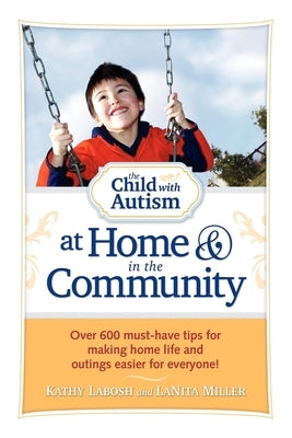 The Child with Autism at Home & in the Community: Over 600 Must-Have Tips for Making Home Life and Outings Easier for Everyone! by Labosh, Kathy