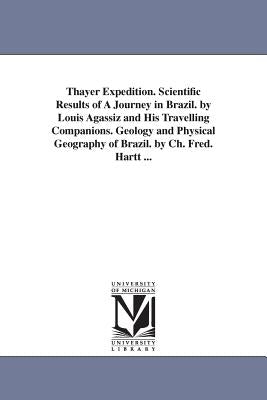 Thayer Expedition. Scientific Results of A Journey in Brazil. by Louis Agassiz and His Travelling Companions. Geology and Physical Geography of Brazil by Hartt, Charles Frederick