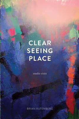 Clear Seeing Place: Studio Visits by Rutenberg, Brian
