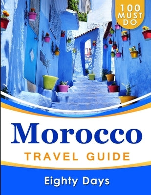 MOROCCO Travel Guide: 100 Must Do! by Days, Eighty