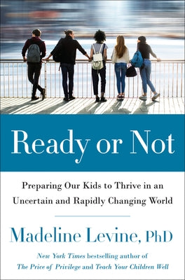 Ready or Not: Preparing Our Kids to Thrive in an Uncertain and Rapidly Changing World by Levine, Madeline
