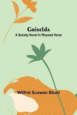Griselda: A society novel in rhymed verse by Scawen Blunt, Wilfrid