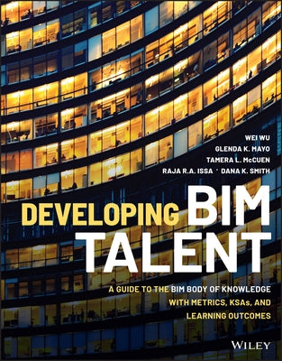 Developing Bim Talent: A Guide to the Bim Body of Knowledge with Metrics, Ksas, and Learning Outcomes by Wu, Wei