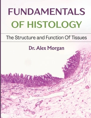 Fundamentals of Histology: The Strucutre And Function Of Tissues by Morgan, Alex