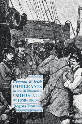 German and Irish Immigrants in the Midwestern United States, 1850-1900 by Donlon, Regina