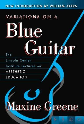 Variations on a Blue Guitar: The Lincoln Center Institute Lectures on Aesthetic Education by Greene, Maxine