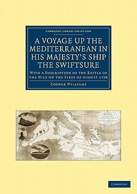 A Voyage Up the Mediterranean in His Majesty's Ship the Swiftsure: With a Description of the Battle of the Nile on the First of August 1798 by Willyams, Cooper