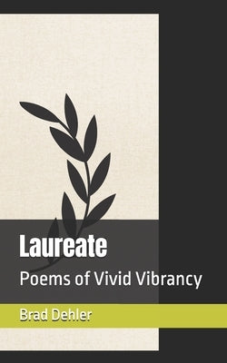 Laureate: Poems of Vivid Vibrancy by Dehler, Brad P.