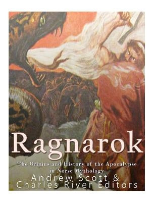 Ragnarok: The Origins and History of the Apocalypse in Norse Mythology by Charles River