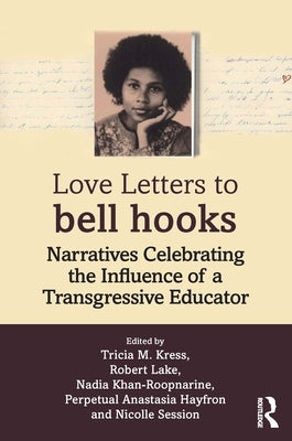 Love Letters to bell hooks: Narratives Celebrating the Influence of a Transgressive Educator by Kress, Tricia M.