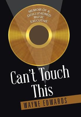 Can't Touch This: Memoir of a Disillusioned Music Executive by Edwards, Wayne