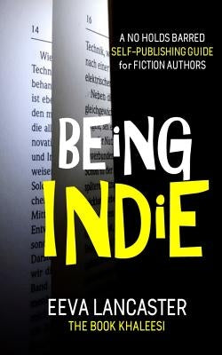 Being Indie: A No Holds Barred Self Publishing Guide For Fiction Authors by Lancaster, Eeva
