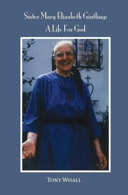 Sister Mary Elizabeth Gintling: A Life For God by Whall, Tony