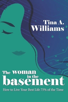 The Woman in the Basement: How to Live Your Best Life 75% of the Time by Williams, Tina A.