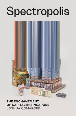 Spectropolis: The Enchantment of Capital in Singapore by Comaroff, Joshua