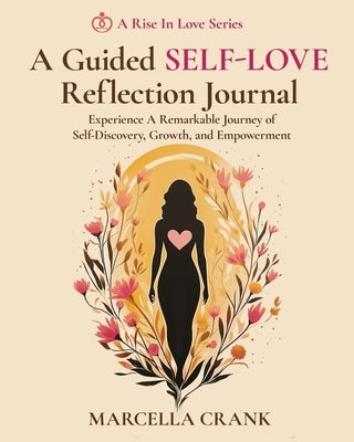 A Guided Self-Love Reflection Journal: Experience a Remarkable Journey of Self Discovery, Growth, and Empowerment by Crank, Marcella