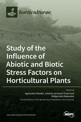 Study of the Influence of Abiotic and Biotic Stress Factors on Horticultural Plants by Hanaka, Agnieszka