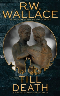 Till Death: A Ghost Detective Short Story by Wallace, R. W.