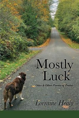 Mostly Luck: Odes & Other Poems of Praise by Healy, Lorraine