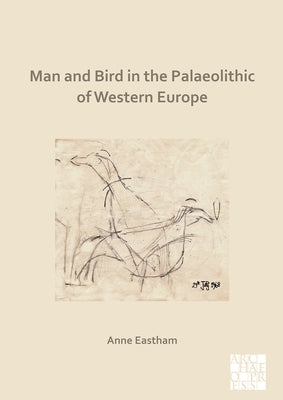 Man and Bird in the Palaeolithic of Western Europe by Eastham, Anne