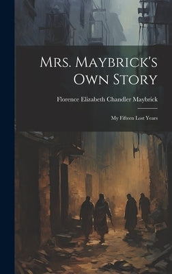 Mrs. Maybrick's Own Story: My Fifteen Lost Years by Maybrick, Florence Elizabeth Chandler
