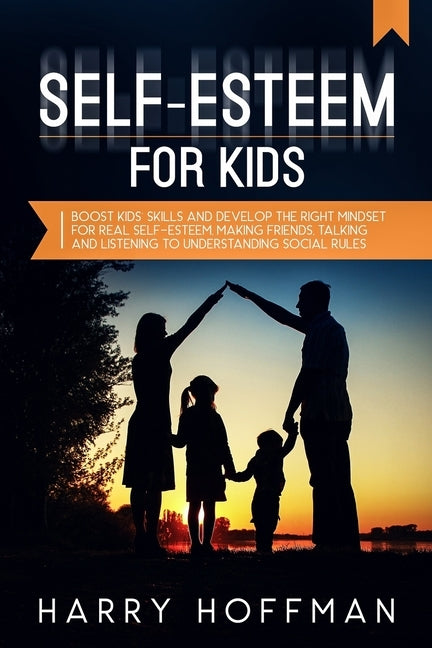 Self-Esteem For Kids: Boost Kids' Skills and Develop the Right Mindset for Real Self-Esteem, Making Friends, Talking and Listening to Unders by Hoffman, Harry