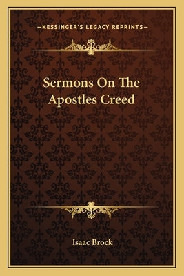 Sermons On The Apostles Creed by Brock, Isaac