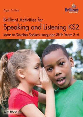 Brilliant Activities for Speaking and Listening KS2: Ideas to Develop Spoken Language Skills Years 3-6 by Foster, John