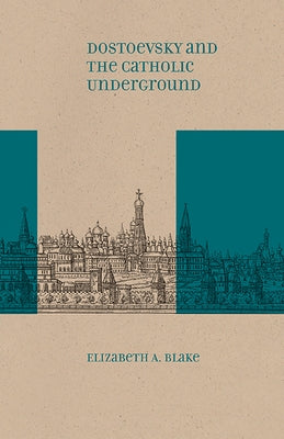 Dostoevsky and the Catholic Underground by Blake, Elizabeth A.