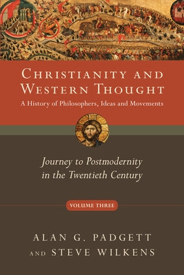 Christianity and Western Thought: Journey to Postmodernity in the Twentieth Century Volume 3 by Padgett, Alan G.