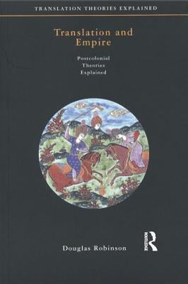 Translation and Empire: Postcolonial Theories Explained by Robinson, Douglas