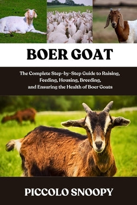 Boer Goat Mastery: The Complete Step-by-Step Guide to Raising, Feeding, Housing, Breeding, and Ensuring the Health of Boer Goats by Snoopy, Piccolo