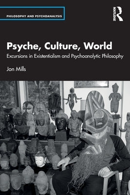 Psyche, Culture, World: Excursions in Existentialism and Psychoanalytic Philosophy by Mills, Jon