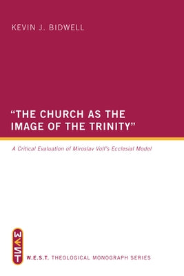 The Church as the Image of the Trinity: A Critical Evaluation of Miroslav Volf's Ecclesial Model by Bidwell, Kevin J.