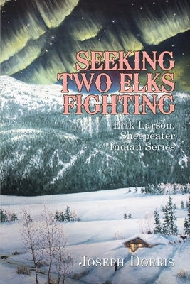 Seeking Two Elks Fighting: Erik Larson: Sheepeater Indian Series by Dorris, Joseph