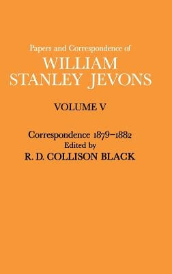 Papers and Correspondence of William Stanley Jevons: Volume V Correspondence, 1879-1882 by Jevons, William Stanley
