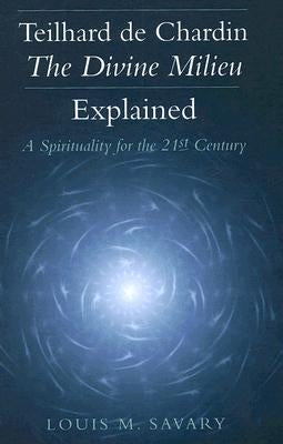 Teilhard de Chardin--The Divine Milieu Explained: A Spirituality for the 21st Century by Savary, Louis M.