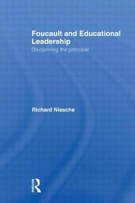 Foucault and Educational Leadership: Disciplining the Principal by Niesche, Richard