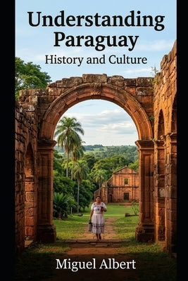 Understanding Paraguay: History and Culture by Albert, Miguel S.