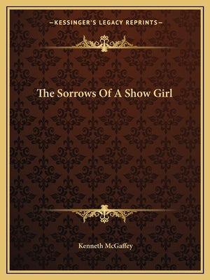 The Sorrows Of A Show Girl by McGaffey, Kenneth