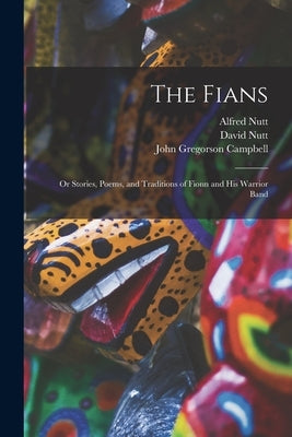 The Fians; or Stories, Poems, and Traditions of Fionn and his Warrior Band by Campbell, John Gregorson