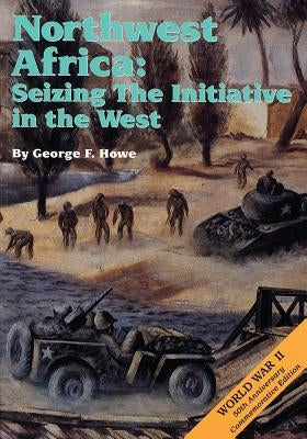 Northwest Africa: Seizing the Initiative in the West by Howe, George F.