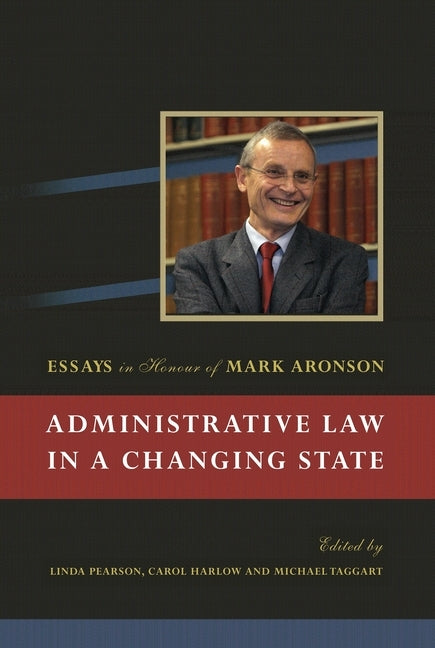 Administrative Law in a Changing State: Essays in Honour of Mark Aronson by Pearson, Linda