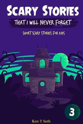 Scary Stories That I Will Never Forget: Short Scary Stories for Kids by T. Seth, Ken