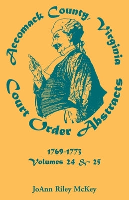 Accomack County, Virginia Court Order Abstracts, Volumes 24 and 25: 1769-1773 by McKey, Joann