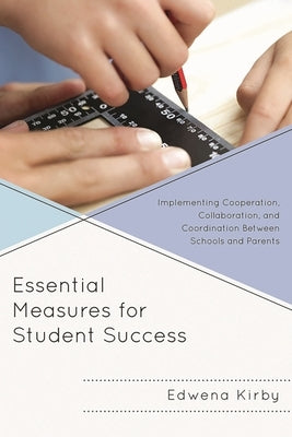Essential Measures for Student Success: Implementing Cooperation, Collaboration, and Coordination Between Schools and Parents by Kirby, Edwena