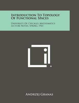 Introduction to Topology of Functional Spaces: University of Chicago, Mathematics Lecture Notes, Spring, 1961 by Granas, Andrzej