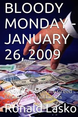 Bloody Monday-January 26, 2009: A Novel of Corporate Greed Based On Actual Events by Lasko, Ronald F.