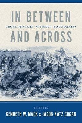In Between and Across: Legal History Without Boundaries by Mack, Kenneth W.