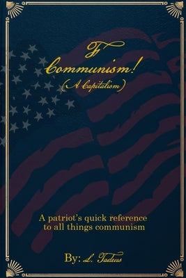 F Communism! (A Capitalism): A Patriot's Quick Reference to All Things Communism by Tadeus, L.